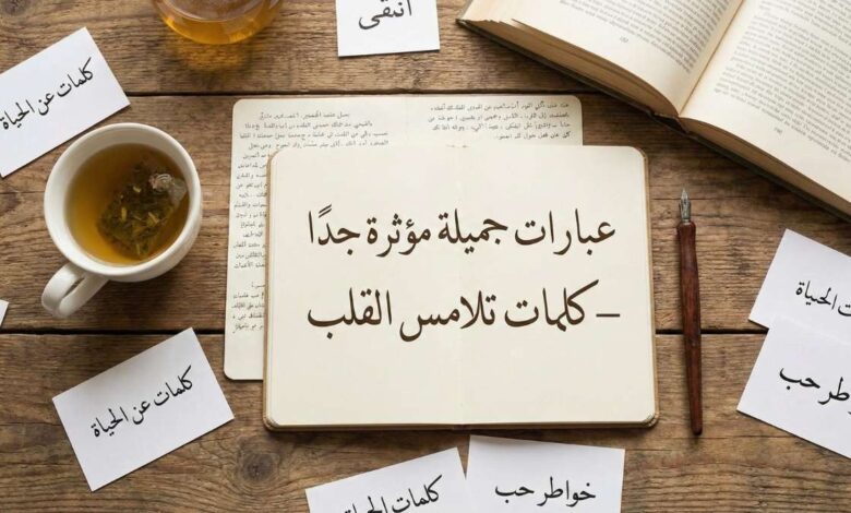 صورة علوية (Flat lay) لدفتر مفتوح مكتوب عليه بخط اليد العنوان الرئيسي للمقال "عبارات جميلة مؤثرة جدًا – كلمات تلامس القلب"، وحوله بطاقات صغيرة تحمل عبارات مثل "خواطر حب" و"كلمات عن الحياة" مع كوب شاي وقلم عتيق على طاولة خشبية.